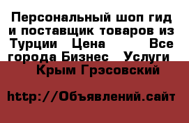 Персональный шоп-гид и поставщик товаров из Турции › Цена ­ 100 - Все города Бизнес » Услуги   . Крым,Грэсовский